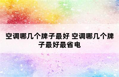 空调哪几个牌子最好 空调哪几个牌子最好最省电